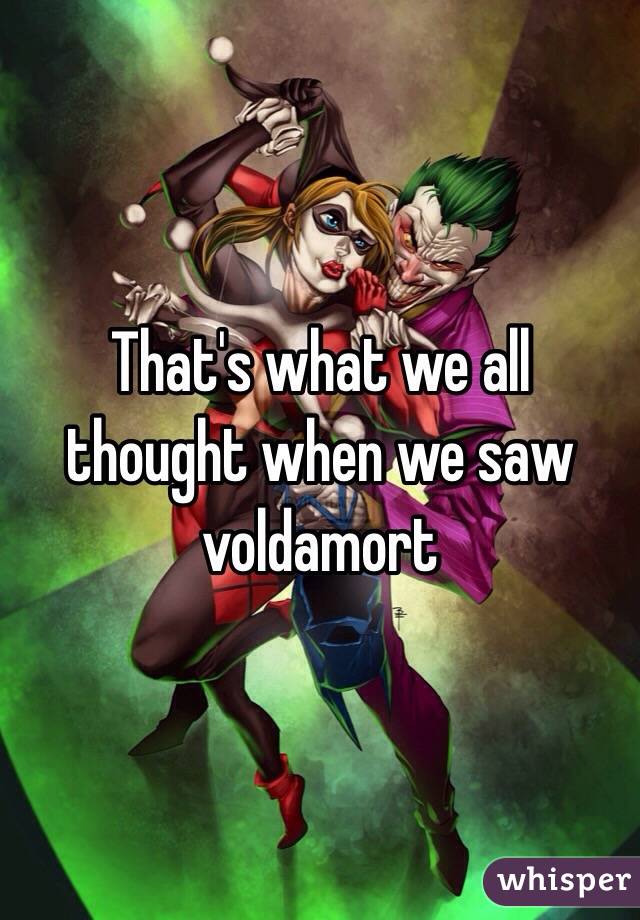 That's what we all thought when we saw voldamort