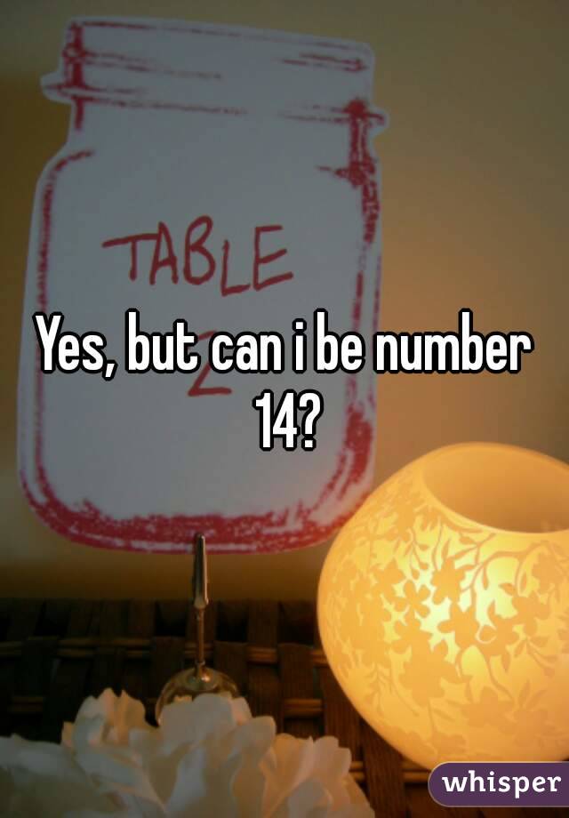Yes, but can i be number 14?