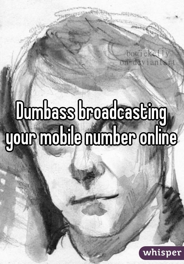 Dumbass broadcasting your mobile number online 