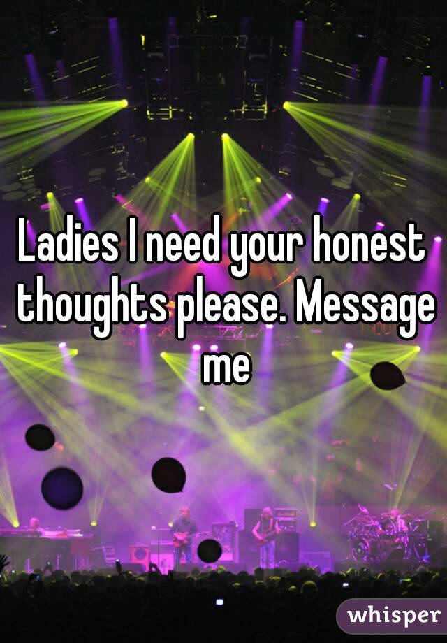 Ladies I need your honest thoughts please. Message me