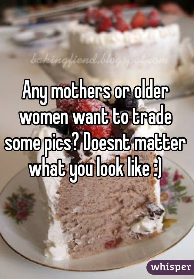 Any mothers or older women want to trade some pics? Doesnt matter what you look like :)