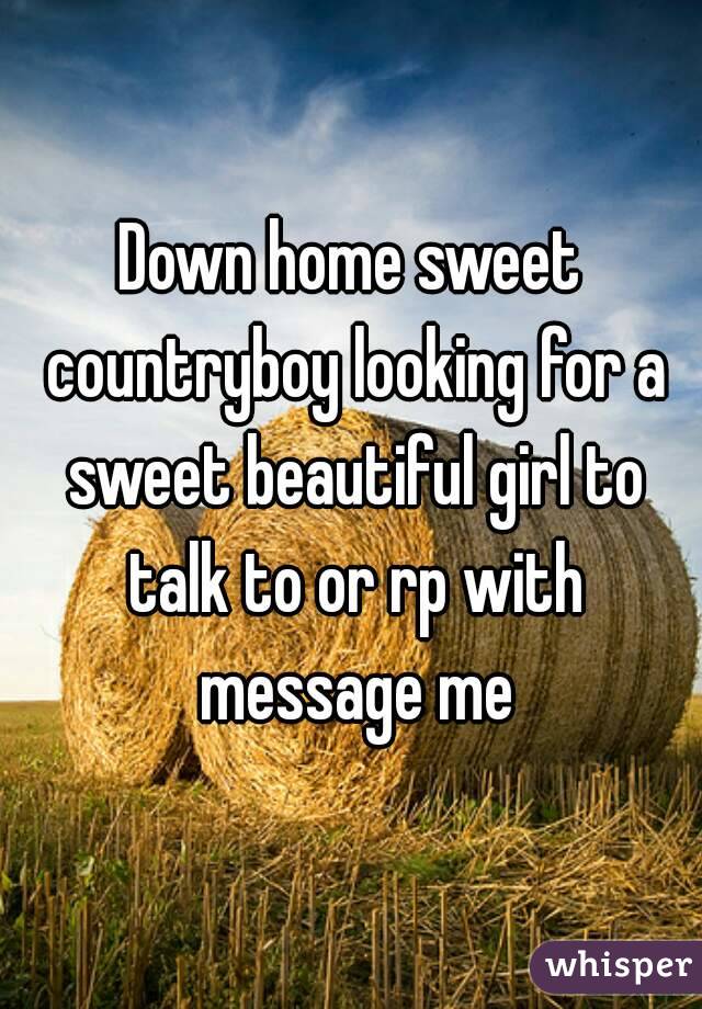 Down home sweet countryboy looking for a sweet beautiful girl to talk to or rp with message me