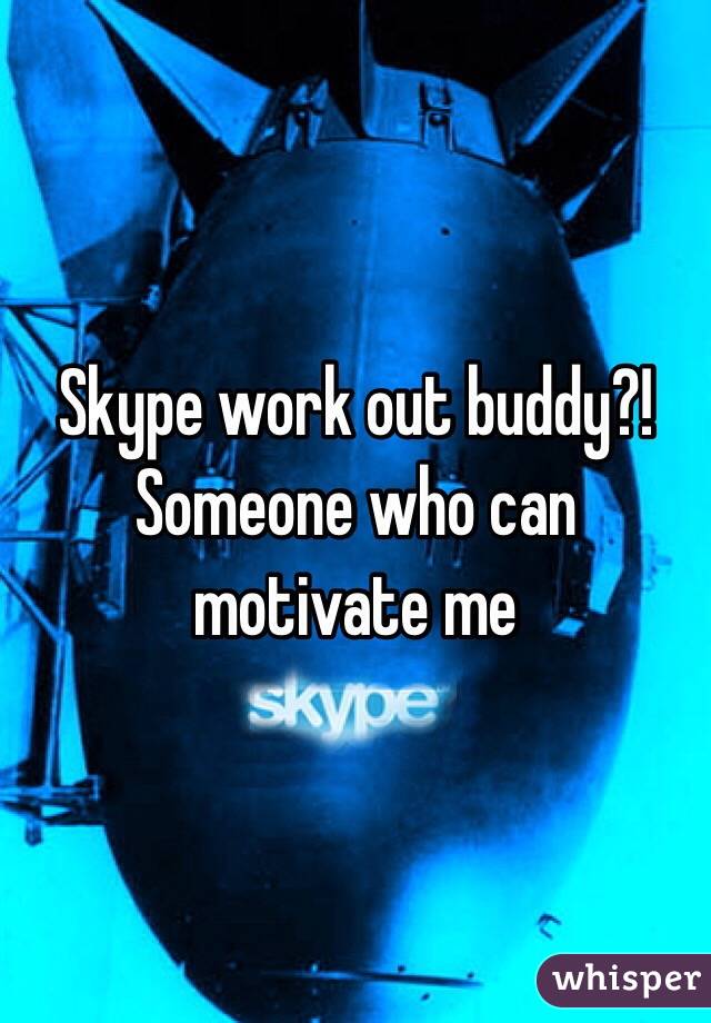 Skype work out buddy?! Someone who can motivate me
