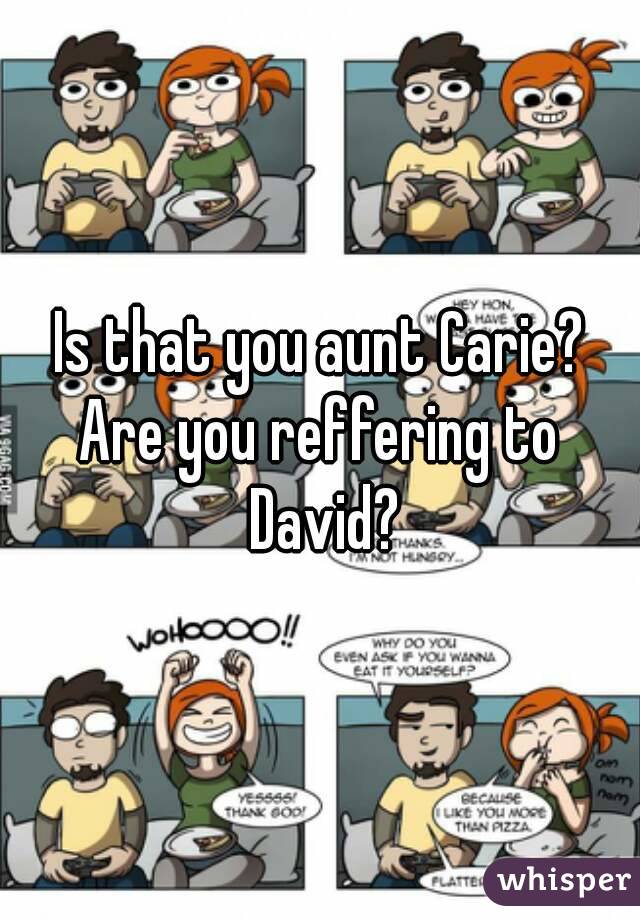 Is that you aunt Carie?
Are you reffering to David?