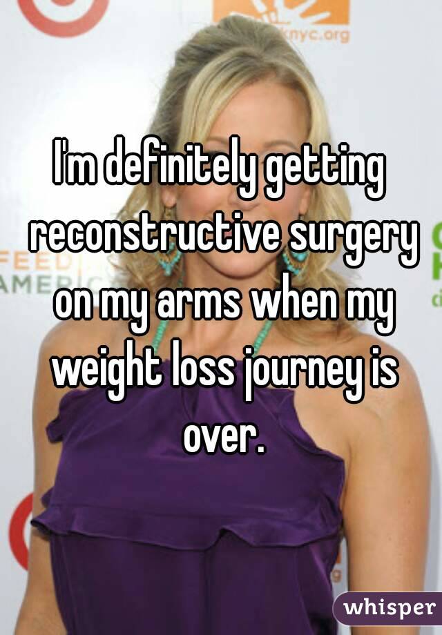 I'm definitely getting reconstructive surgery on my arms when my weight loss journey is over.