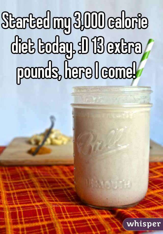 Started my 3,000 calorie diet today. :D 13 extra pounds, here I come!