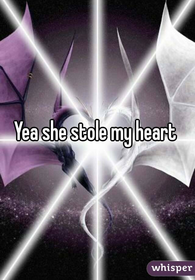 Yea she stole my heart 