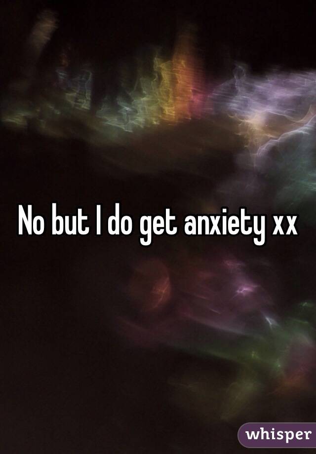 No but I do get anxiety xx