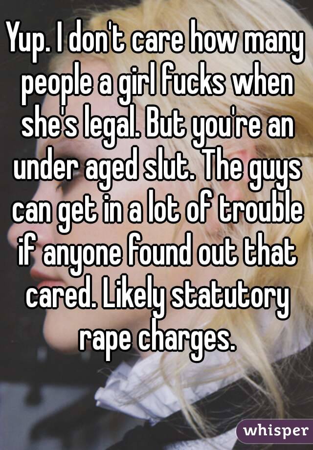 Yup. I don't care how many people a girl fucks when she's legal. But you're an under aged slut. The guys can get in a lot of trouble if anyone found out that cared. Likely statutory rape charges.