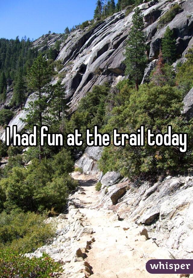 I had fun at the trail today 