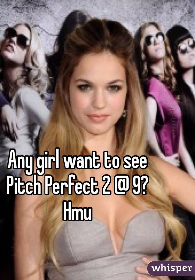 Any girl want to see
Pitch Perfect 2 @ 9?
Hmu