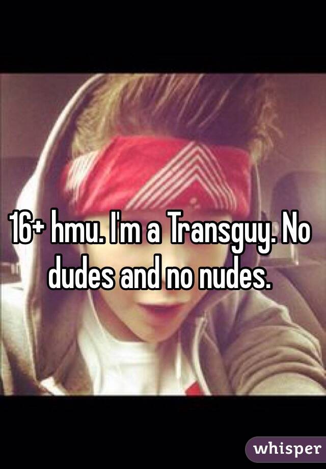 16+ hmu. I'm a Transguy. No dudes and no nudes. 