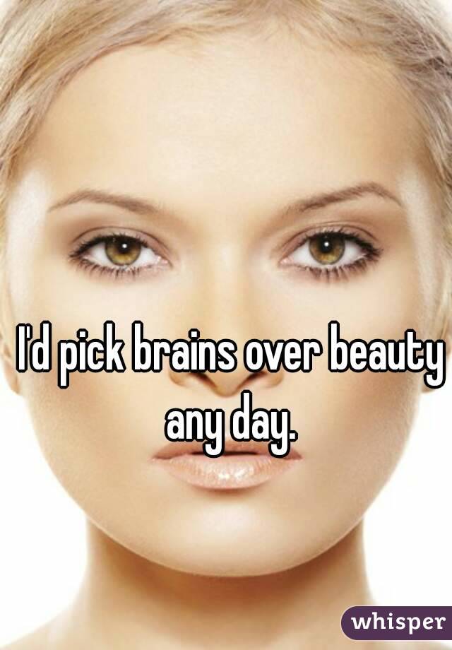 I'd pick brains over beauty any day. 