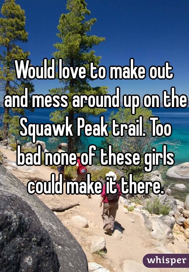 Would love to make out and mess around up on the Squawk Peak trail. Too bad none of these girls could make it there.