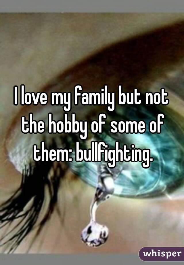 I love my family but not the hobby of some of them: bullfighting.