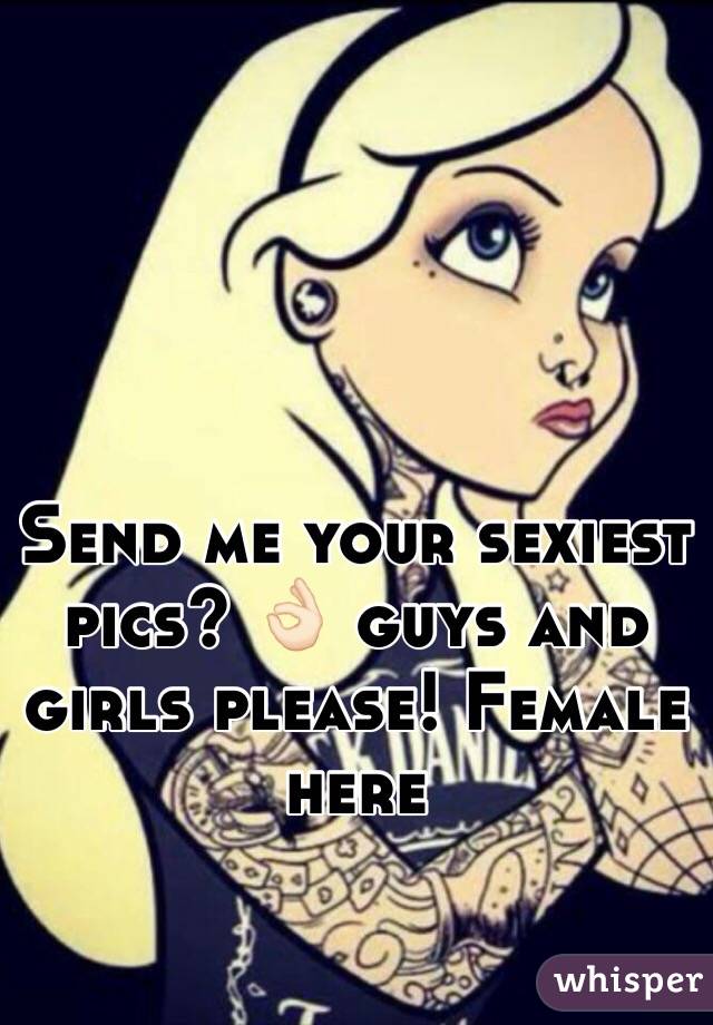 Send me your sexiest pics? 👌🏻 guys and girls please! Female here 