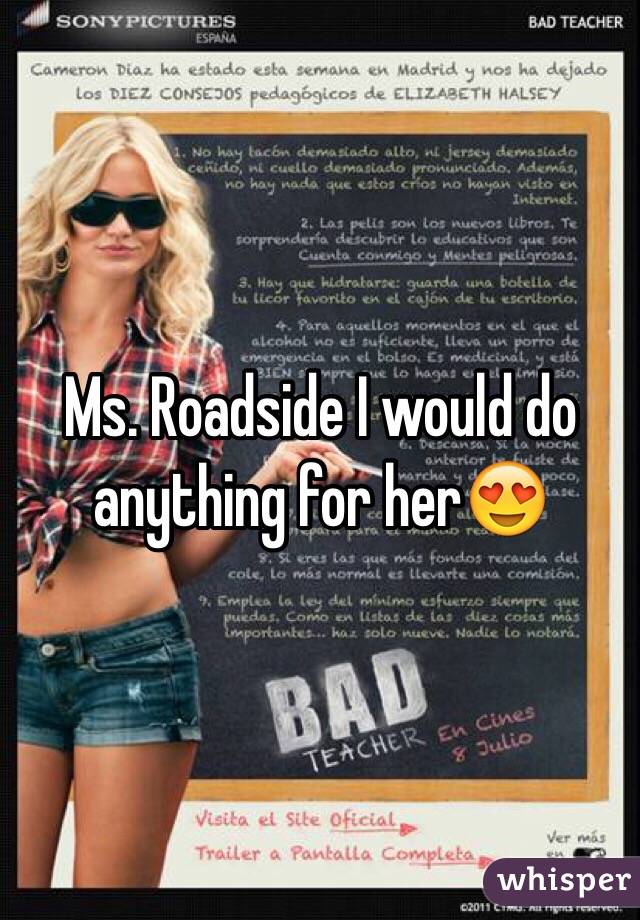 Ms. Roadside I would do anything for her😍
