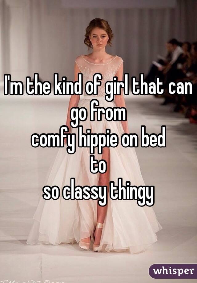 I'm the kind of girl that can go from
comfy hippie on bed
to
so classy thingy