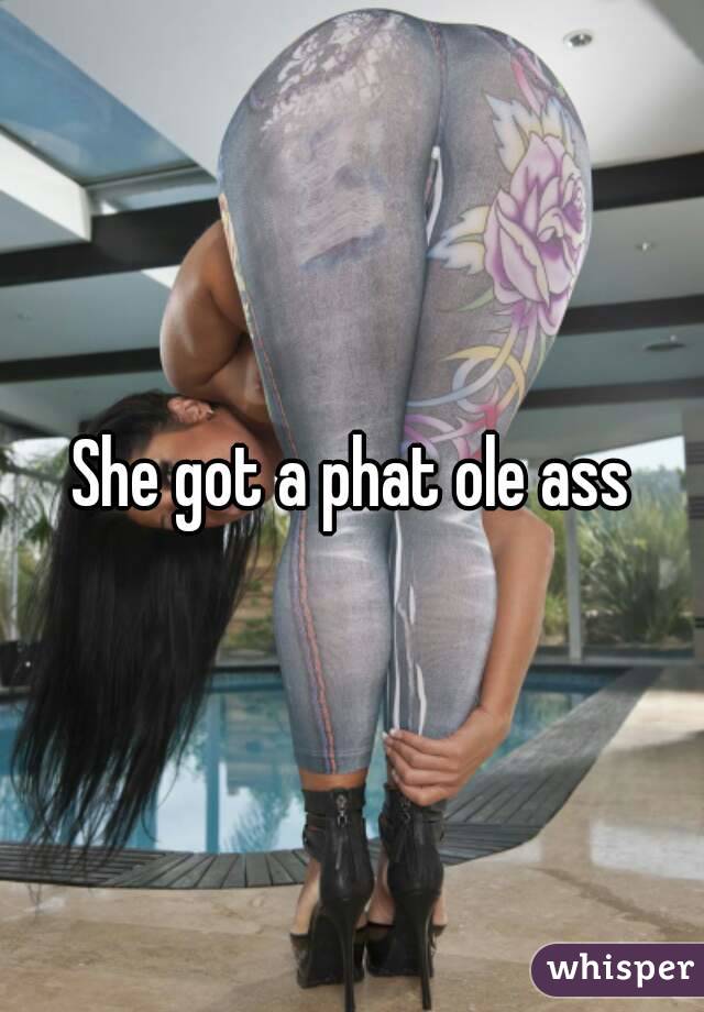 She got a phat ole ass