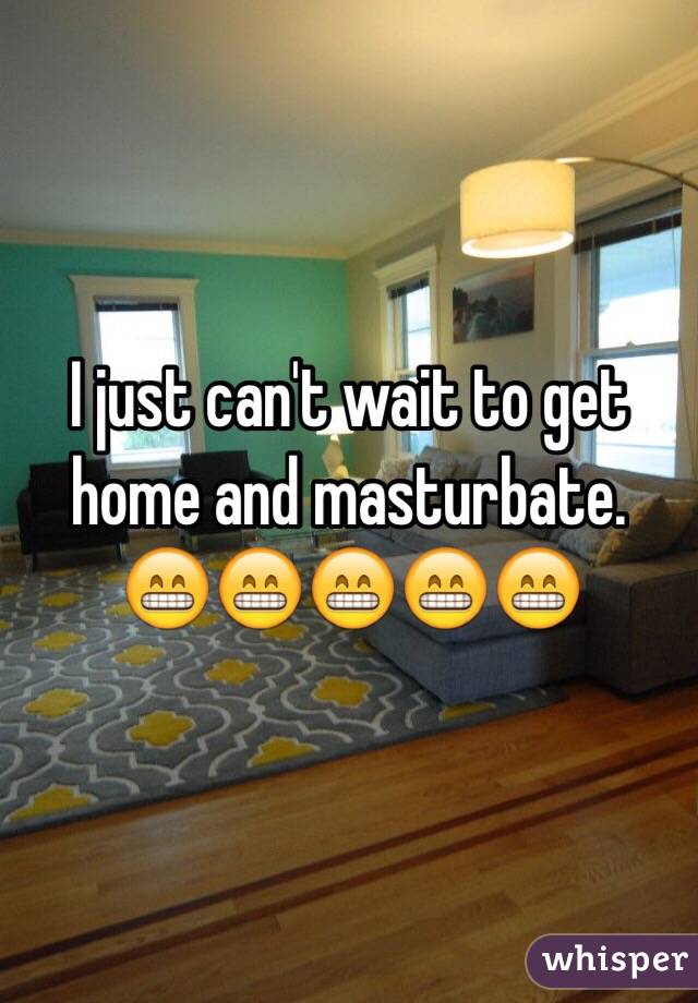I just can't wait to get home and masturbate. 
😁😁😁😁😁