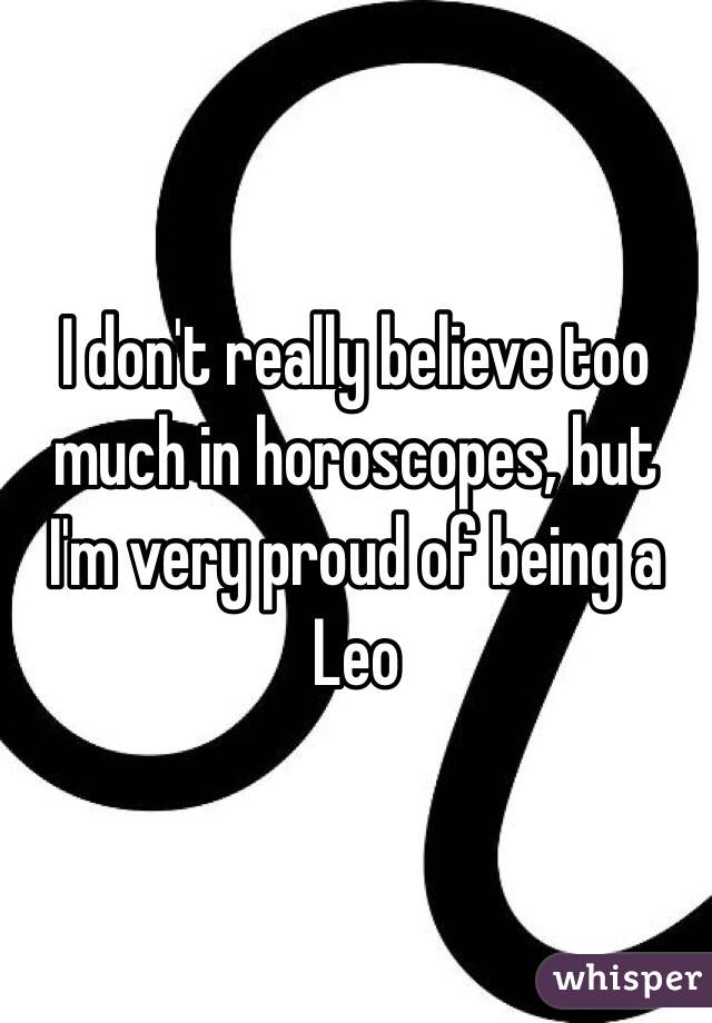 I don't really believe too much in horoscopes, but I'm very proud of being a Leo 