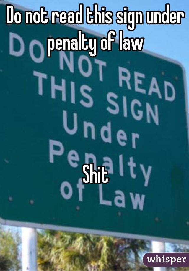 Do not read this sign under penalty of law




Shit
