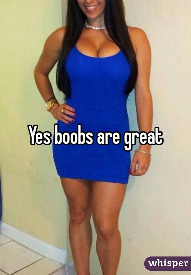 Yes boobs are great