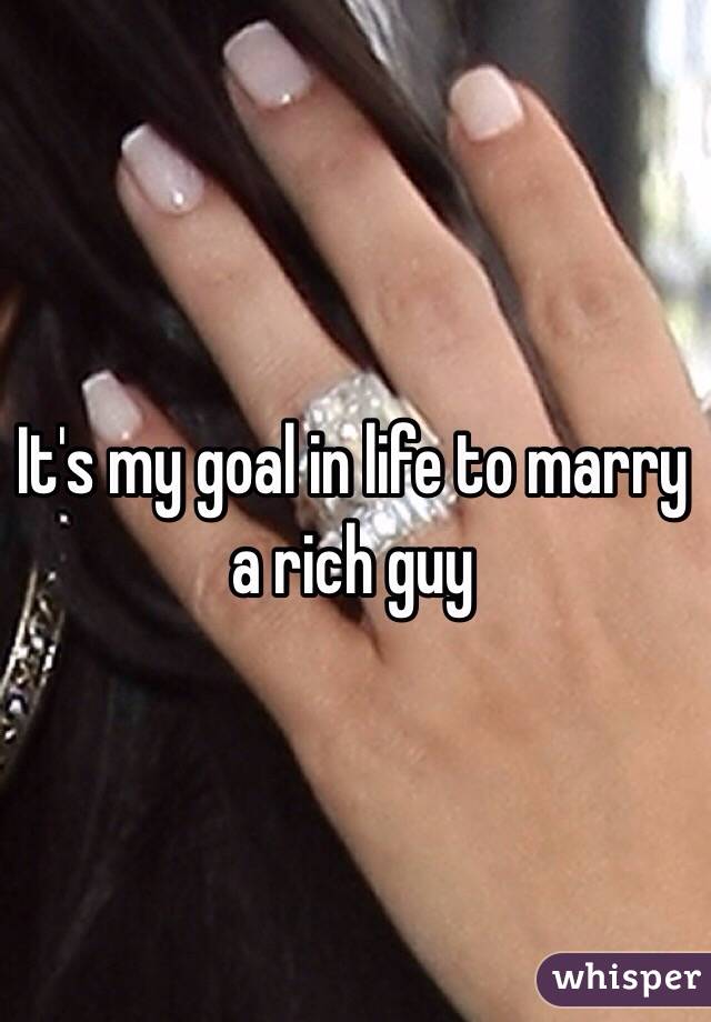 It's my goal in life to marry a rich guy 