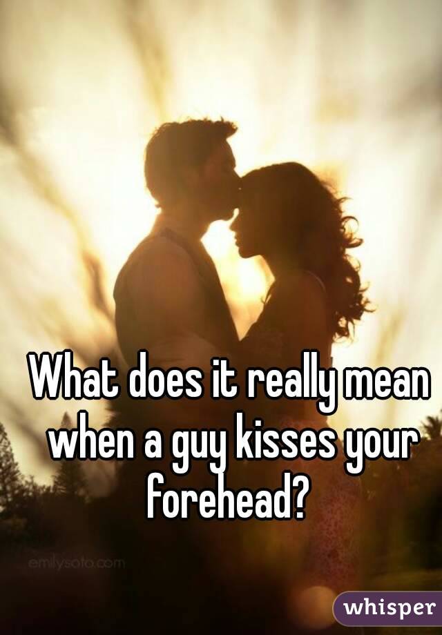What does it really mean when a guy kisses your forehead? 