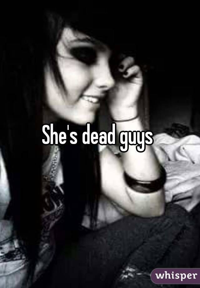 She's dead guys 