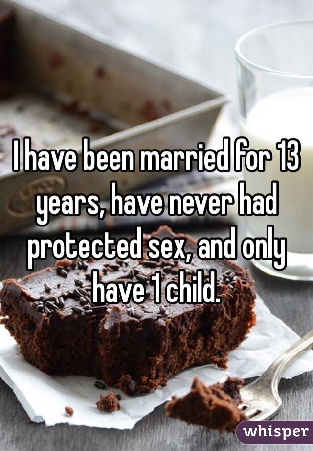 I have been married for 13 years, have never had protected sex, and only have 1 child. 