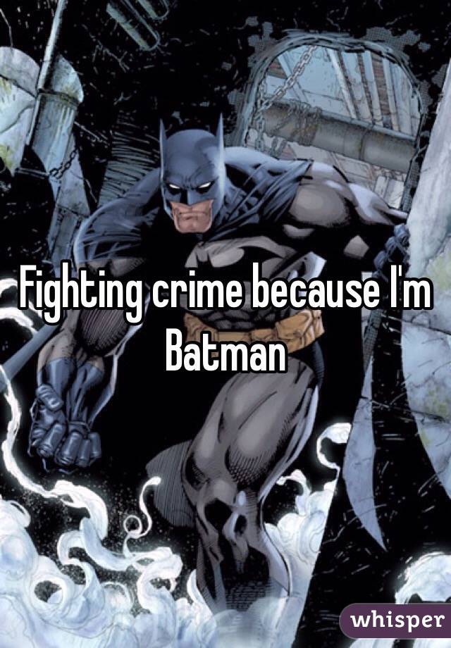 Fighting crime because I'm Batman