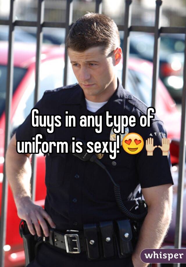 Guys in any type of uniform is sexy!😍🙌🏼