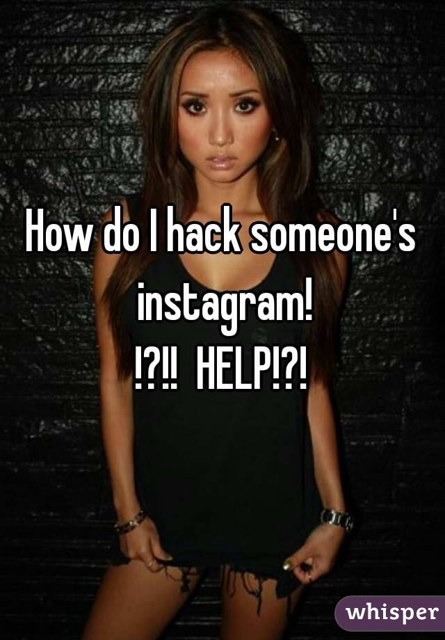 How do I hack someone's instagram!
!?!!  HELP!?!
