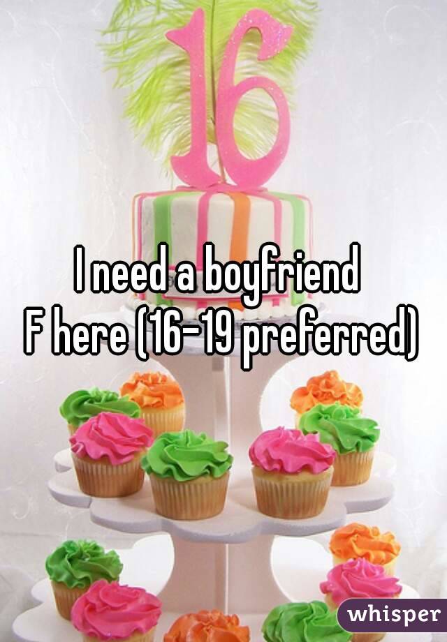 I need a boyfriend 
F here (16-19 preferred)