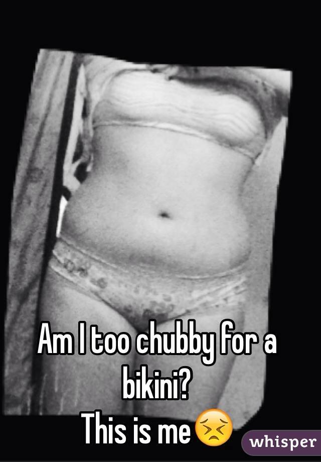 Am I too chubby for a bikini?
This is me😣