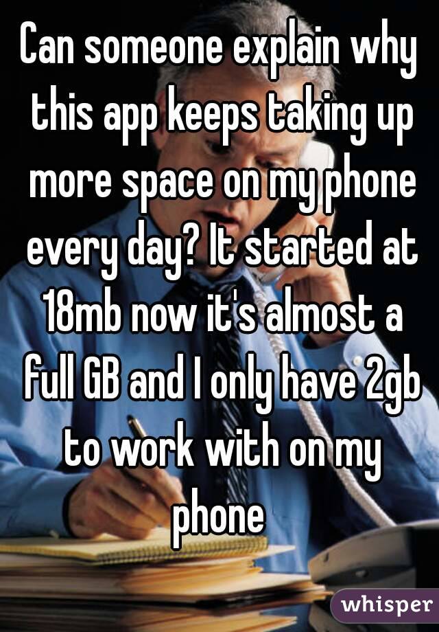 Can someone explain why this app keeps taking up more space on my phone every day? It started at 18mb now it's almost a full GB and I only have 2gb to work with on my phone 