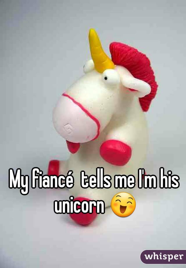 My fiancé  tells me I'm his unicorn 😄