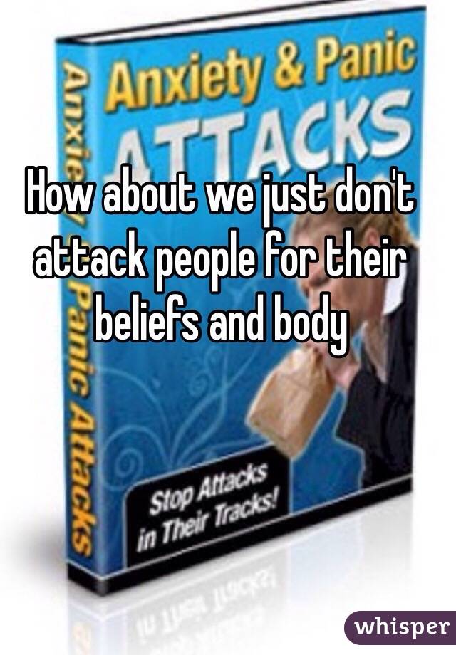 How about we just don't attack people for their beliefs and body