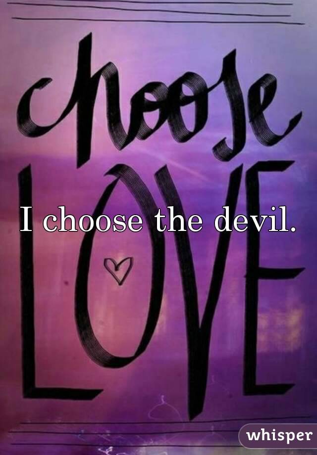 I choose the devil.