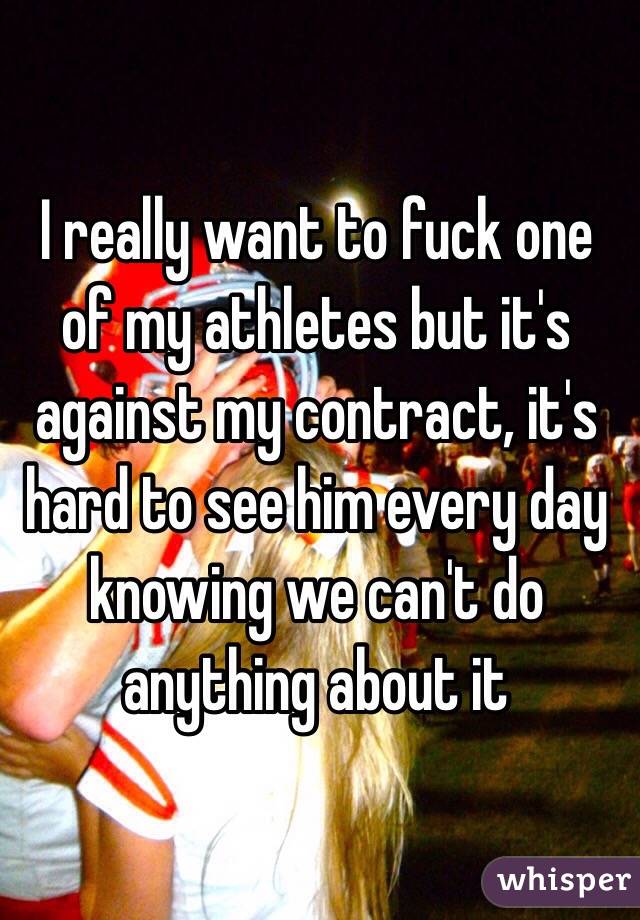 I really want to fuck one of my athletes but it's against my contract, it's hard to see him every day knowing we can't do anything about it