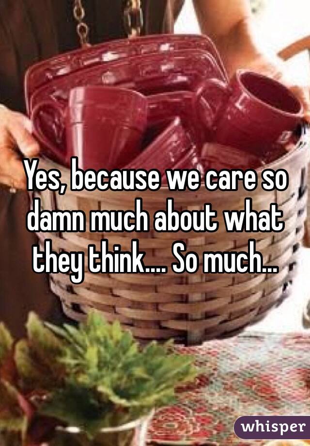 Yes, because we care so damn much about what they think.... So much... 