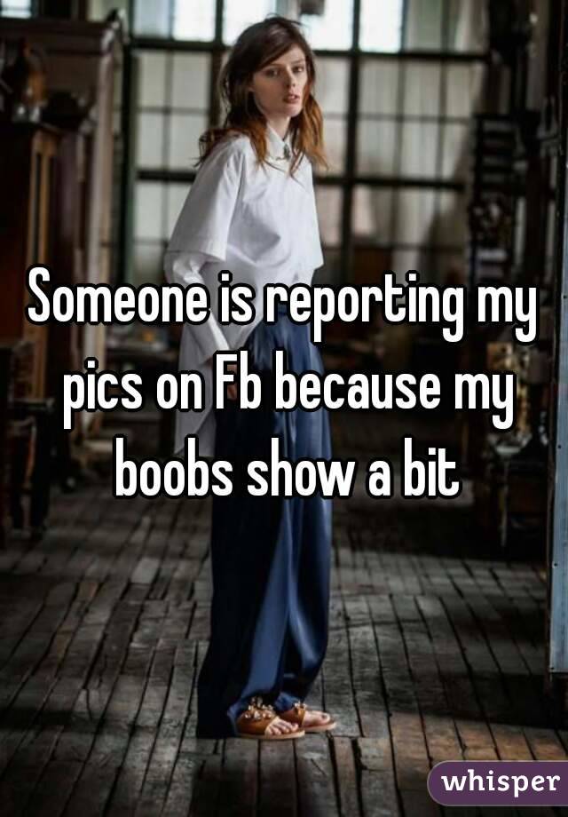 Someone is reporting my pics on Fb because my boobs show a bit