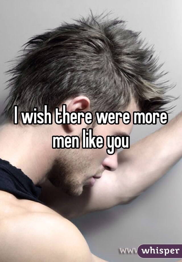 I wish there were more men like you 