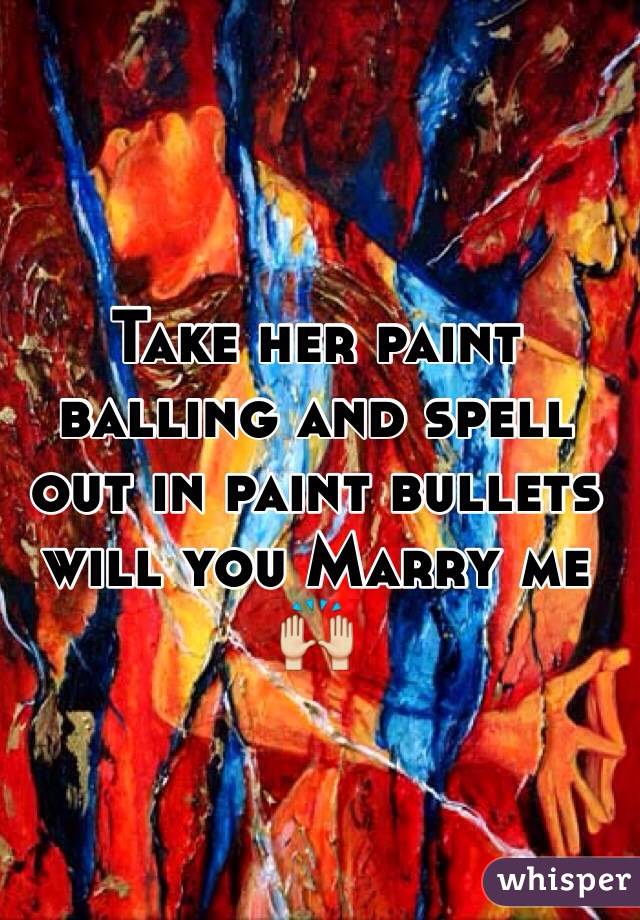 Take her paint balling and spell out in paint bullets will you Marry me 🙌