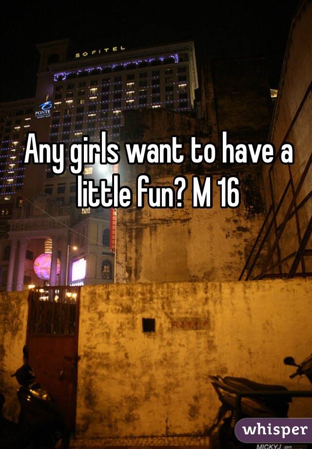 Any girls want to have a little fun? M 16 