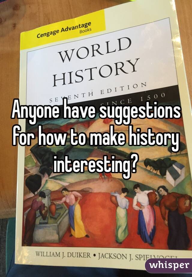 Anyone have suggestions for how to make history interesting?
