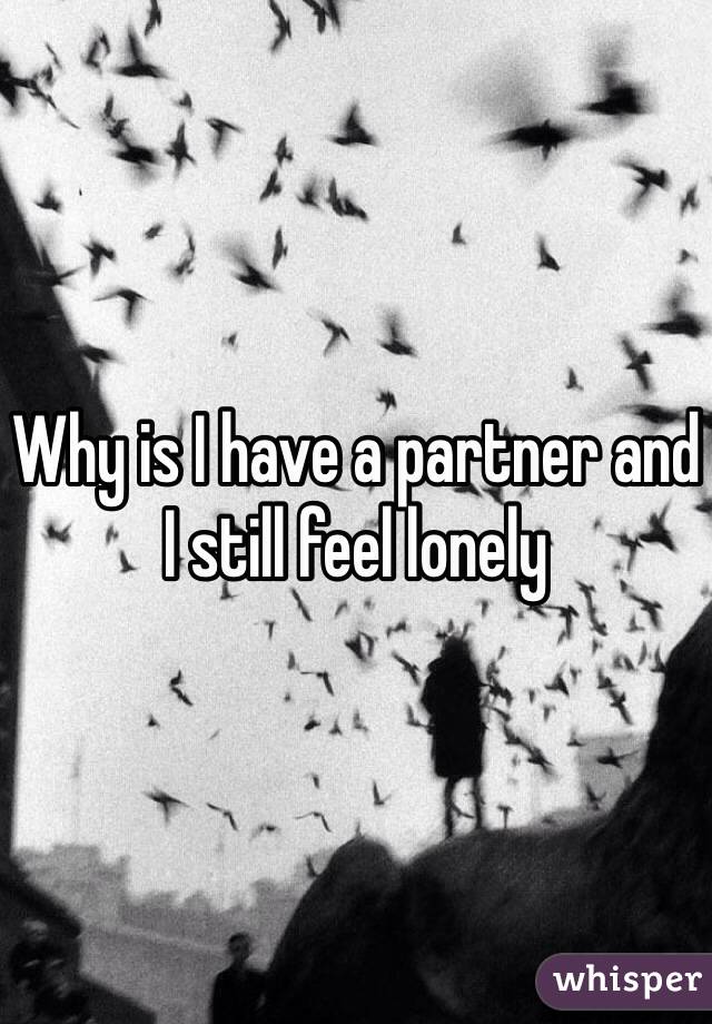 Why is I have a partner and I still feel lonely 