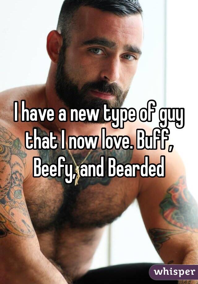 I have a new type of guy that I now love. Buff, Beefy, and Bearded 