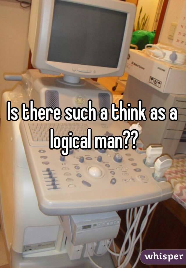 Is there such a think as a logical man??